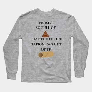 Trump So Full of Shit The Entire Nation Ran out Of Toilet paper Long Sleeve T-Shirt